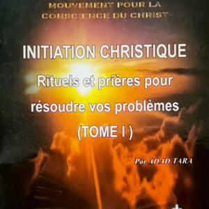 (TOME I) INITIATION CHRISTIQUE Rituels et prières pour vos problèmes