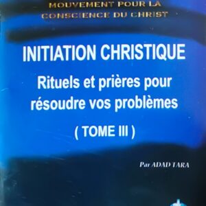 (TOME III) INITIATION CHRISTIQUE Rituels et prières pour vos problèmes
